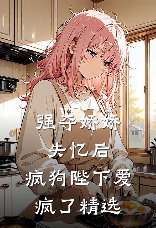 强夺娇娇失忆后，疯狗陛下爱疯了精选