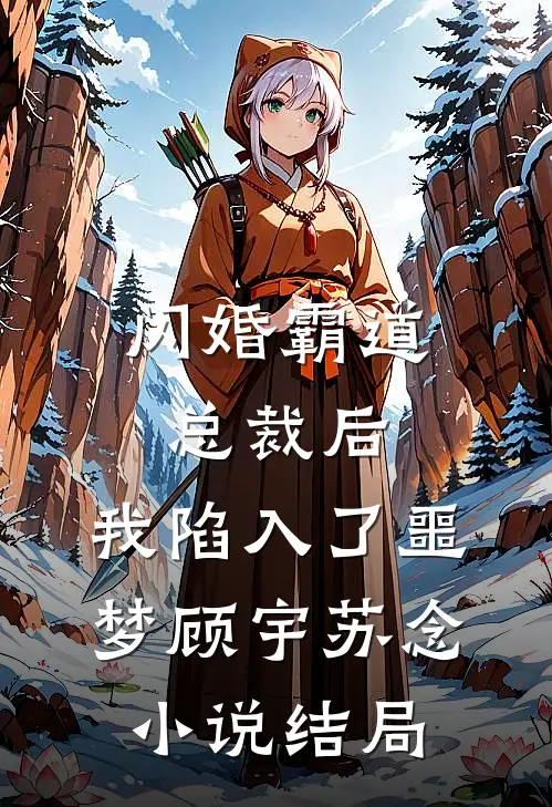 闪婚霸道总裁后，我陷入了噩梦顾宇苏念小说结局
