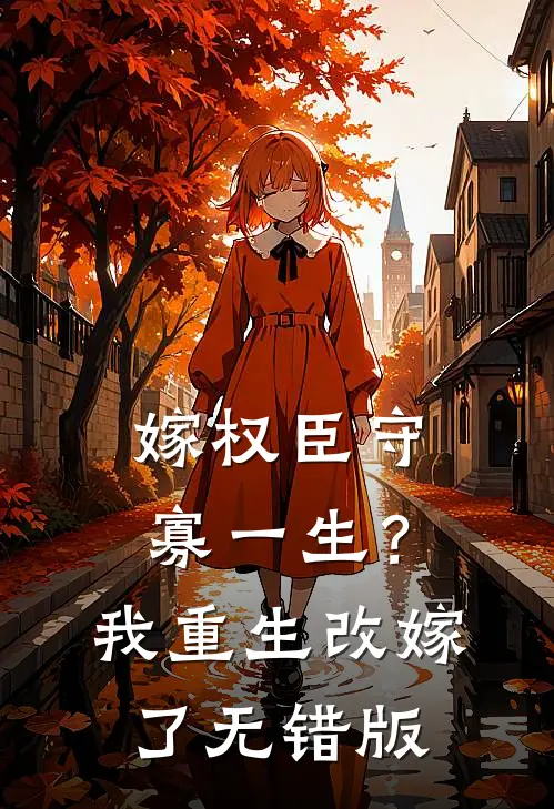嫁权臣守寡一生？我重生改嫁了无错版