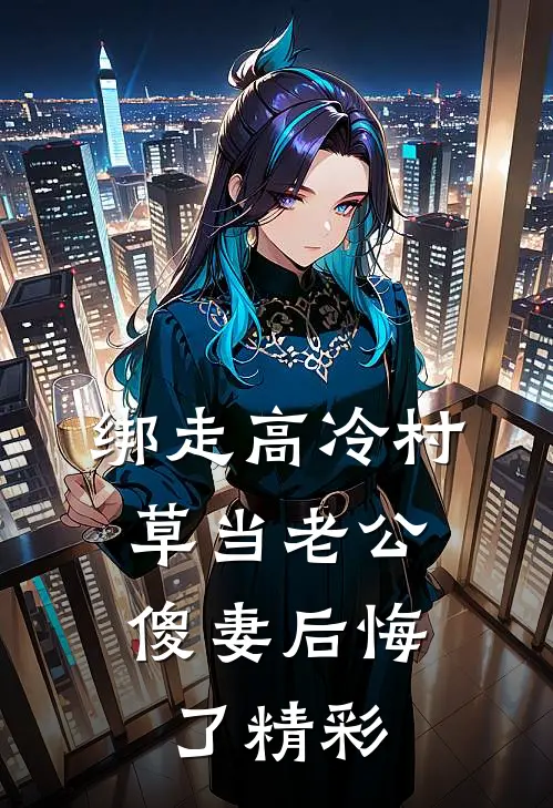绑走高冷村草当老公，傻妻后悔了精彩