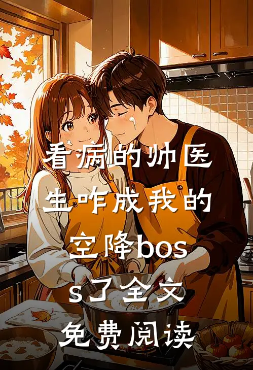 看病的帅医生咋成我的空降boss了全文免费阅读