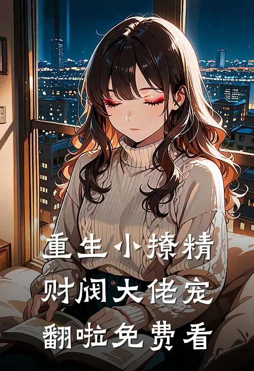 重生小撩精：财阀大佬宠翻啦免费看