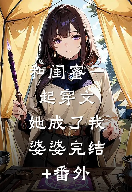 和闺蜜一起穿文，她成了我婆婆完结+番外