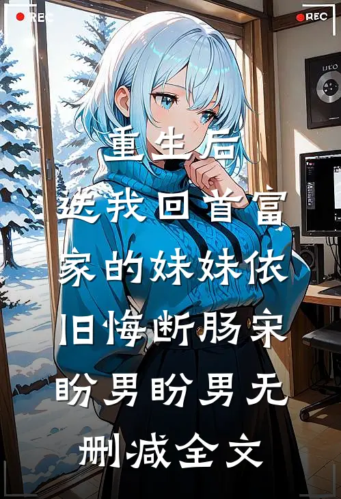 重生后，送我回首富家的妹妹依旧悔断肠宋盼男盼男无删减全文