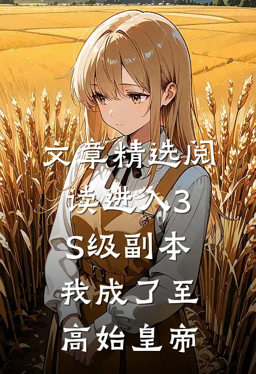 文章精选阅读进入3S级副本，我成了至高始皇帝