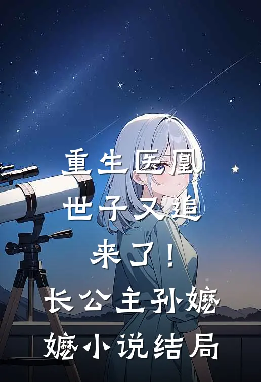 重生医凰：世子又追来了！长公主孙嬷嬷小说结局
