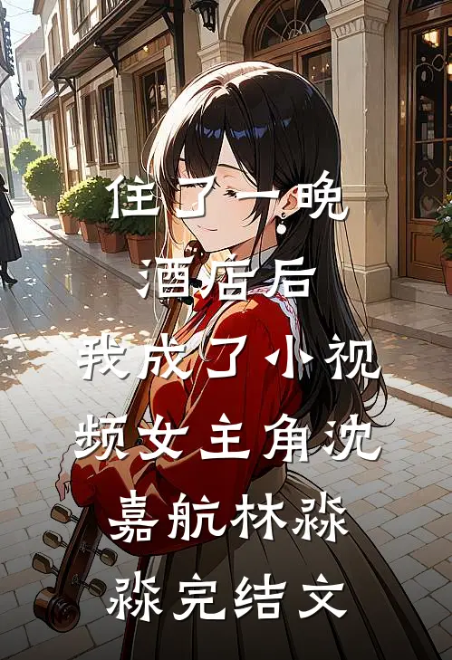住了一晚酒店后，我成了小视频女主角沈嘉航林淼淼完结文