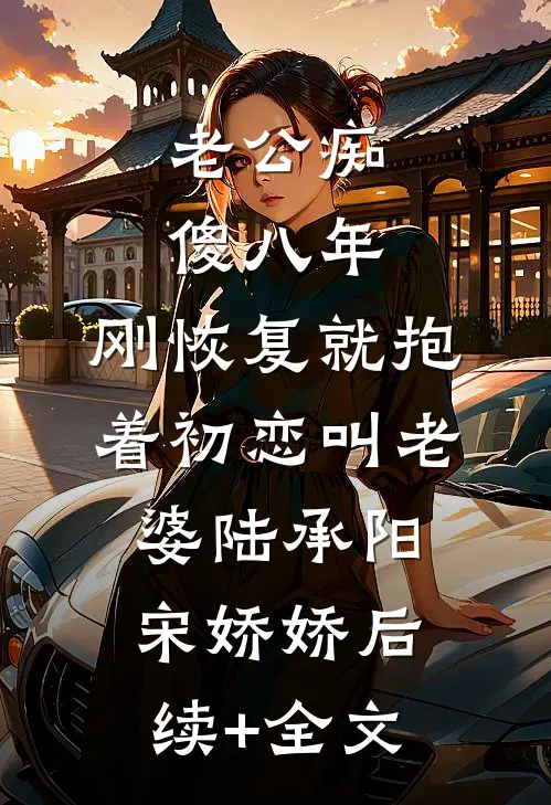 老公痴傻八年，刚恢复就抱着初恋叫老婆陆承阳宋娇娇后续+全文