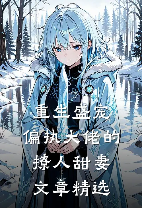 重生盛宠，偏执大佬的撩人甜妻文章精选