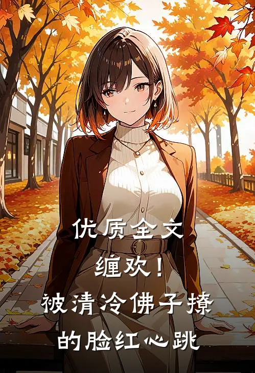 优质全文缠欢！被清冷佛子撩的脸红心跳