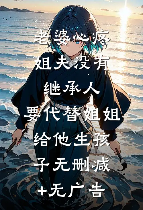 老婆心疼姐夫没有继承人，要代替姐姐给他生孩子无删减+无广告
