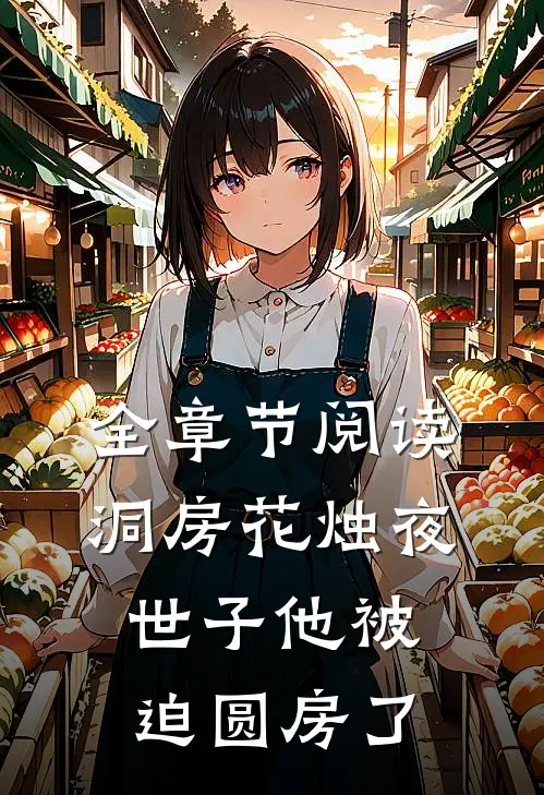 全章节阅读洞房花烛夜，世子他被迫圆房了