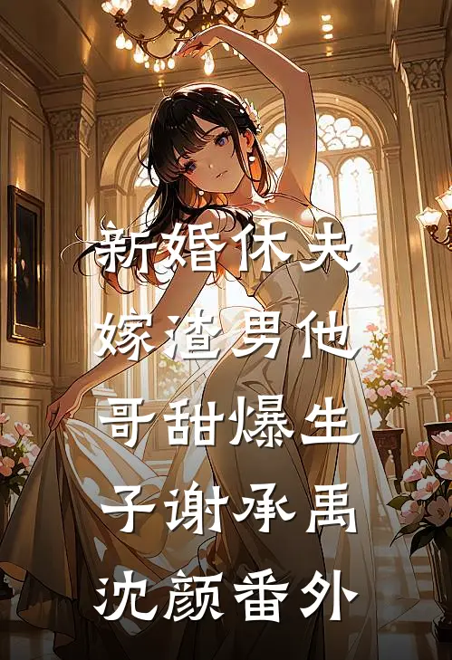 新婚休夫：嫁渣男他哥甜爆生子谢承禹沈颜 番外