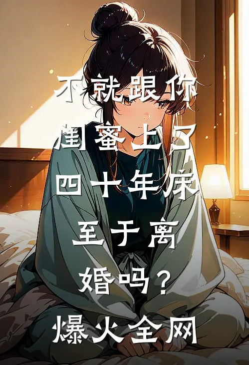 不就跟你闺蜜上了四十年床，至于离婚吗？爆火全网