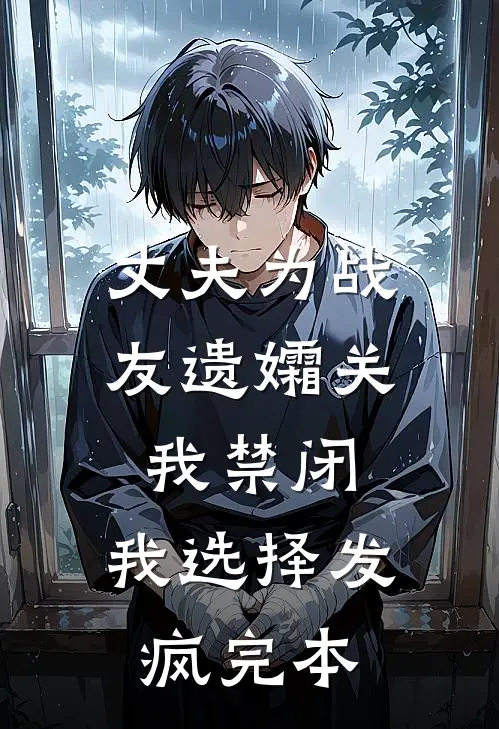 丈夫为战友遗孀关我禁闭，我选择发疯完本