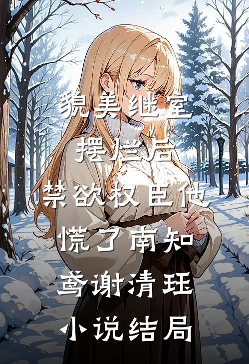 貌美继室摆烂后，禁欲权臣他慌了南知鸢谢清珏小说结局