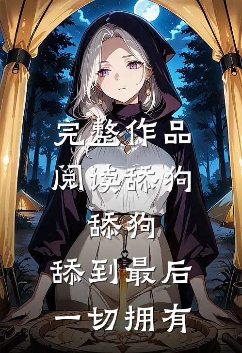 完整作品阅读舔狗，舔狗，舔到最后一切拥有