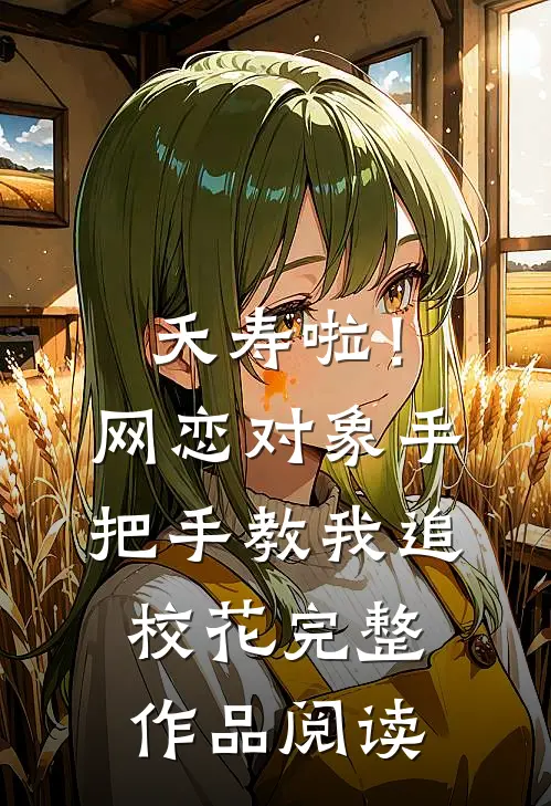 夭寿啦！网恋对象手把手教我追校花完整作品阅读