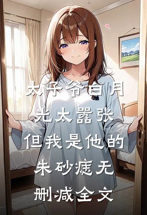 太子爷白月光太嚣张，但我是他的朱砂痣无删减全文