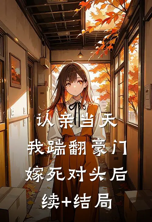 认亲当天，我踹翻豪门嫁死对头后续+结局