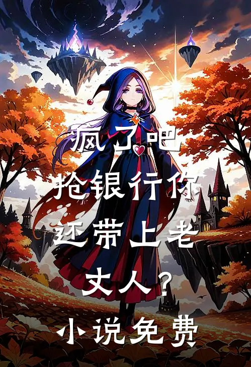 疯了吧，抢银行你还带上老丈人？小说免费