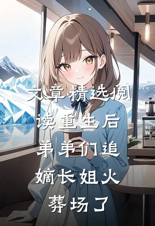 文章精选阅读重生后，弟弟们追嫡长姐火葬场了