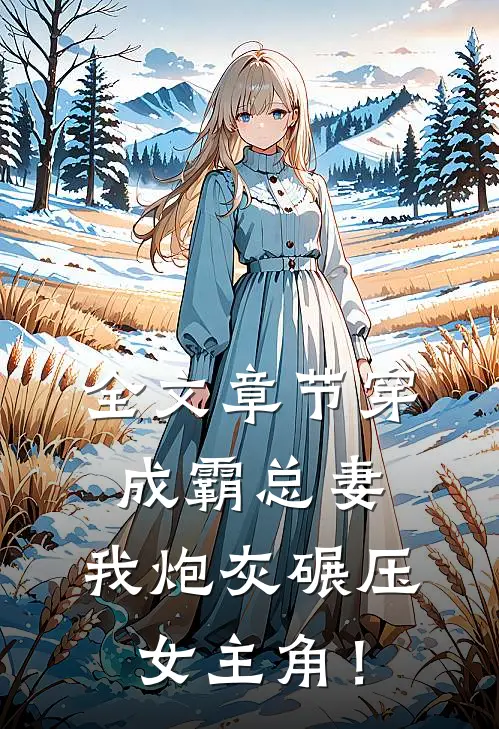 全文章节穿成霸总妻，我炮灰碾压女主角！
