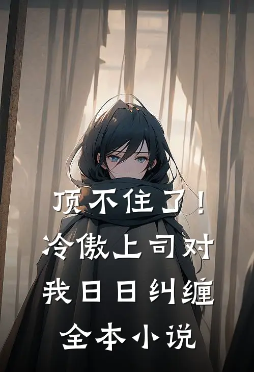 顶不住了！冷傲上司对我日日纠缠全本小说