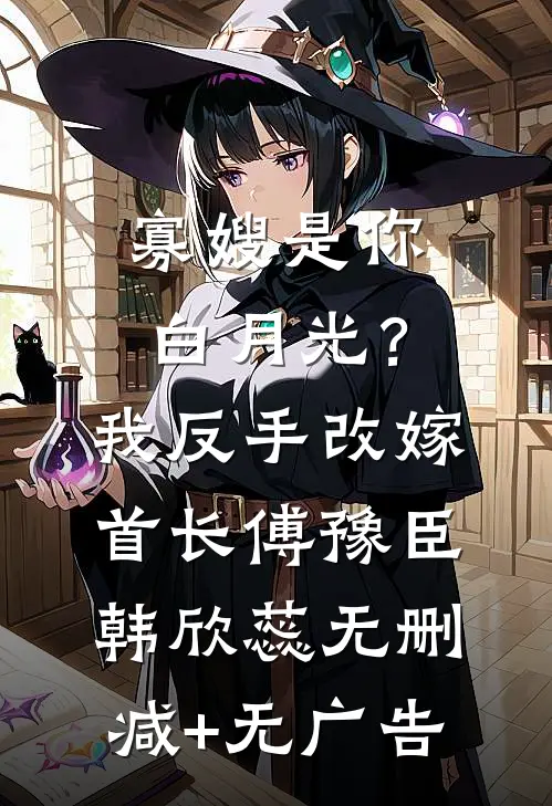 寡嫂是你白月光？我反手改嫁首长傅豫臣韩欣蕊无删减+无广告