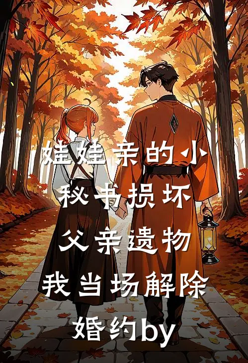 娃娃亲的小秘书损坏父亲遗物，我当场解除婚约by