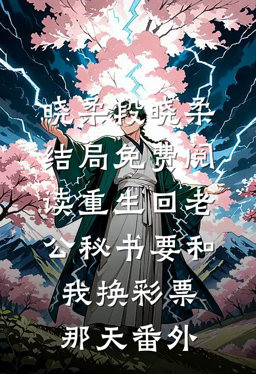 晓柔段晓柔结局免费阅读重生回老公秘书要和我换彩票那天番外