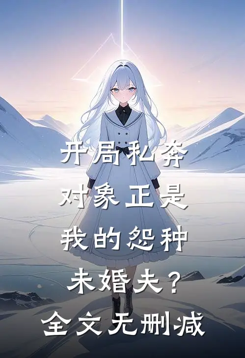 开局私奔，对象正是我的怨种未婚夫？全文无删减