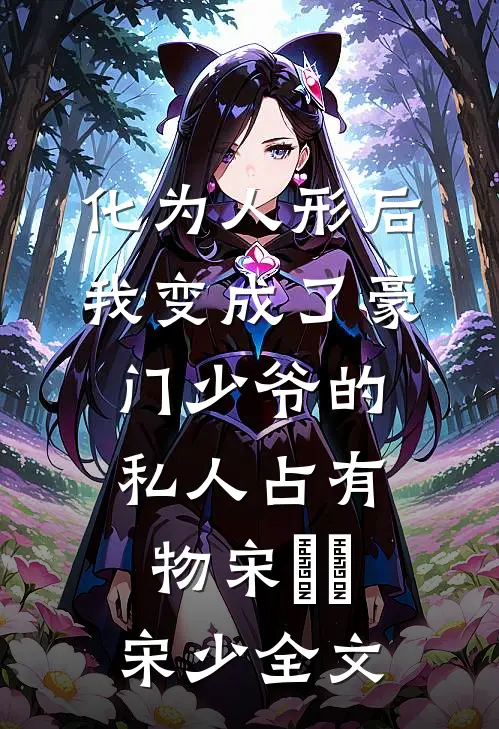 化为人形后，我变成了豪门少爷的私人占有物宋杬昇宋少全文