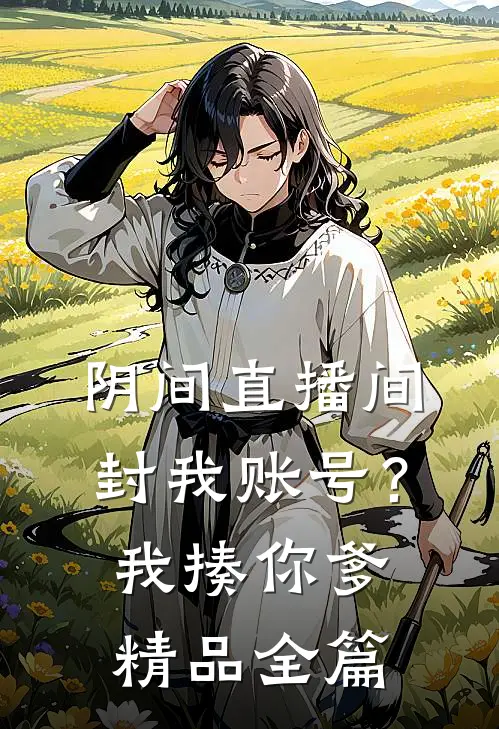 阴间直播间：封我账号？我揍你爹精品全篇