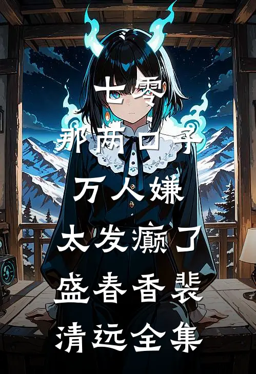 七零：那两口子万人嫌，太发癫了盛春香裴清远全集