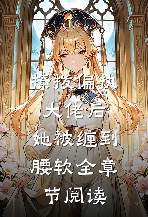 撩拨偏执大佬后，她被缠到腰软全章节阅读