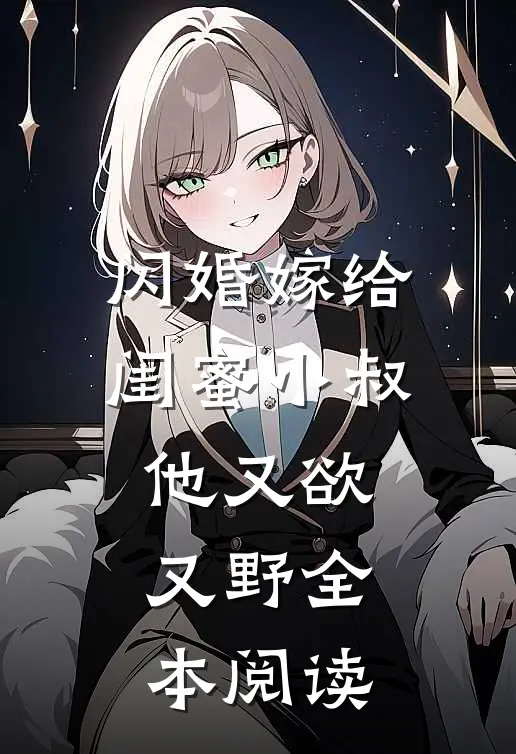 闪婚嫁给闺蜜小叔,他又欲又野全本阅读