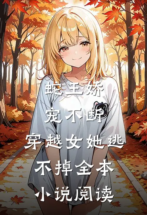 蛇王娇宠不断，穿越女她逃不掉全本小说阅读