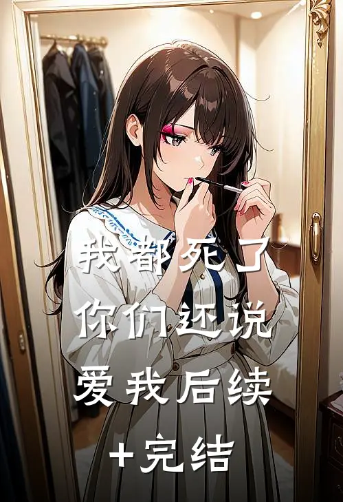 我都死了，你们还说爱我后续+完结