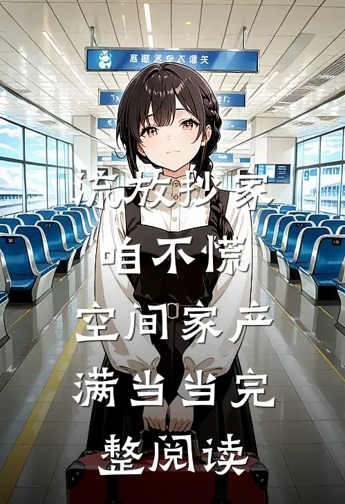 流放抄家咱不慌，空间家产满当当完整阅读