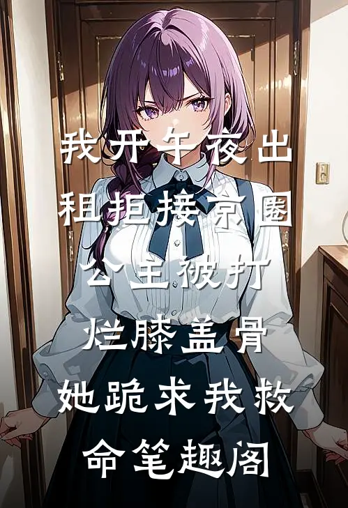 我开午夜出租拒接京圈公主被打烂膝盖骨，她跪求我救命笔趣阁