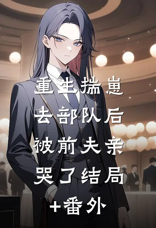 重生揣崽去部队后，被前夫亲哭了结局+番外