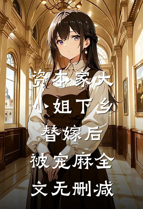 资本家大小姐下乡替嫁后，被宠麻全文无删减
