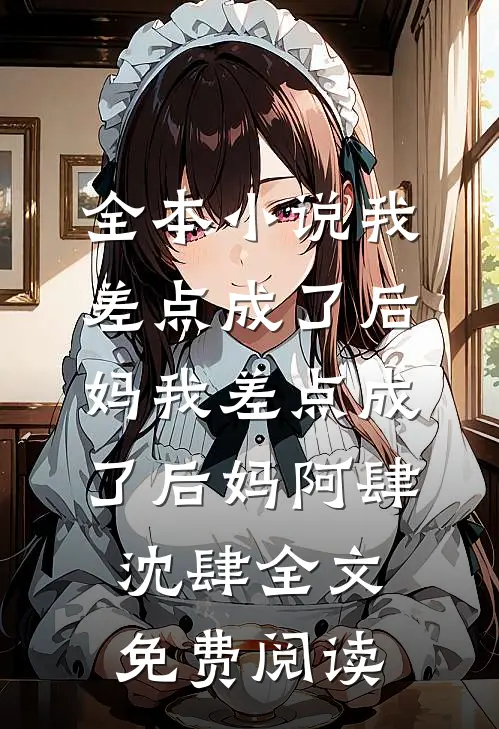 全本小说我差点成了后妈我差点成了后妈阿肆沈肆全文免费阅读