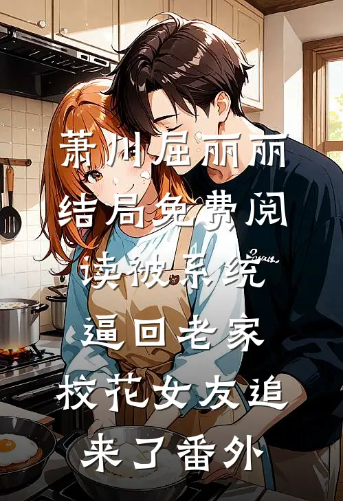 萧川屈丽丽结局免费阅读被系统逼回老家，校花女友追来了番外