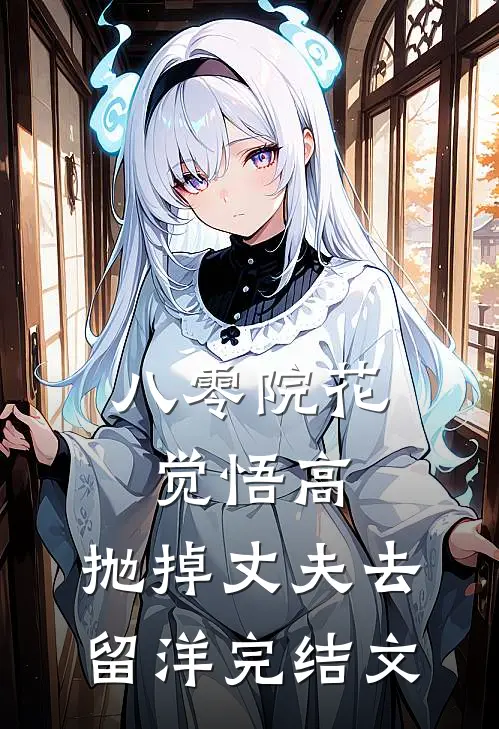 八零院花觉悟高，抛掉丈夫去留洋完结文