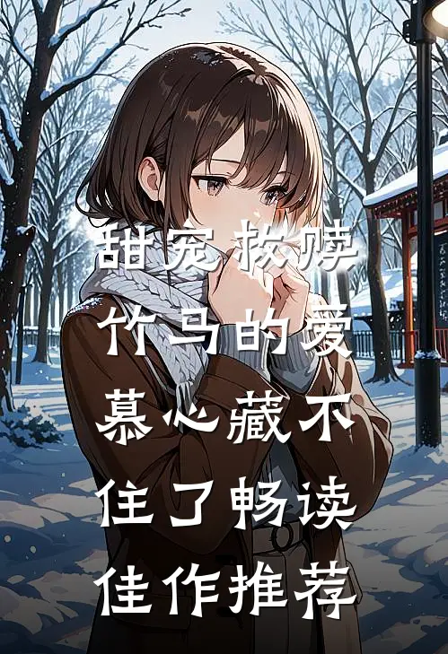 甜宠救赎：竹马的爱慕心藏不住了畅读佳作推荐