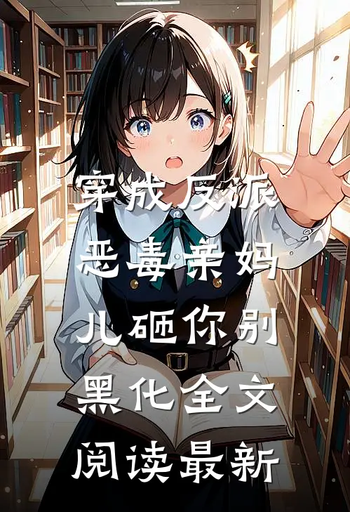 穿成反派恶毒亲妈，儿砸你别黑化全文阅读最新