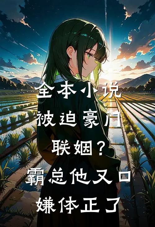 全本小说被迫豪门联姻？霸总他又口嫌体正了