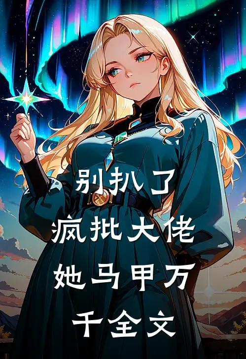 别扒了，疯批大佬她马甲万千全文